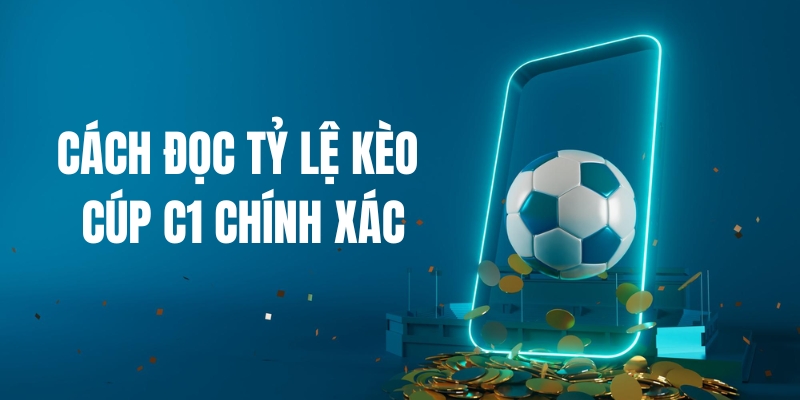 Bật mí cách đọc tỷ lệ kèo Cúp C1 chính xác