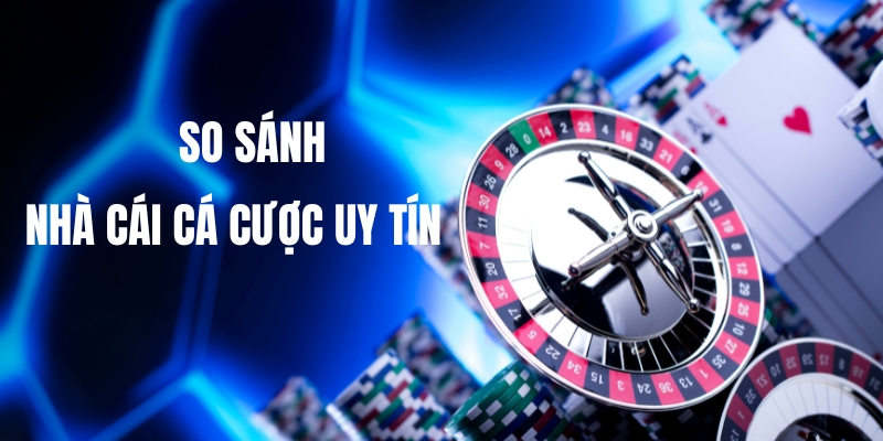 Giới thiệu cách so sánh nhà cái cá cược uy tín