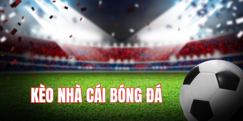 Khái niệm và vai trò của kèo nhà cái bóng đá