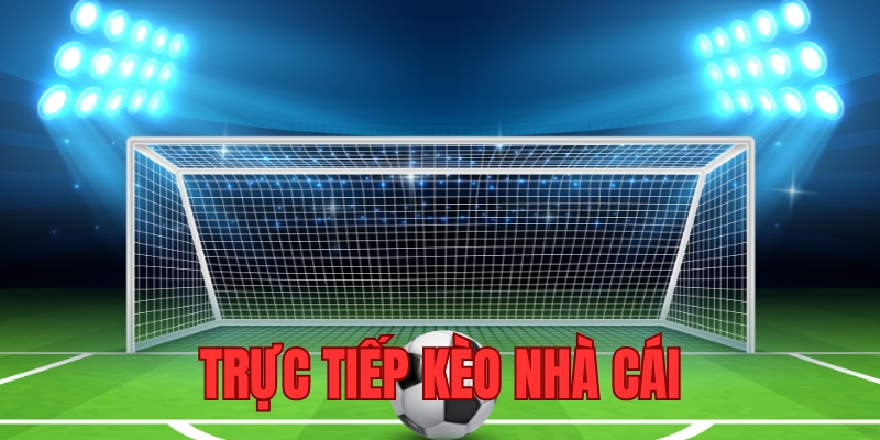 Lợi ích khi theo dõi trực tiếp kèo nhà cái