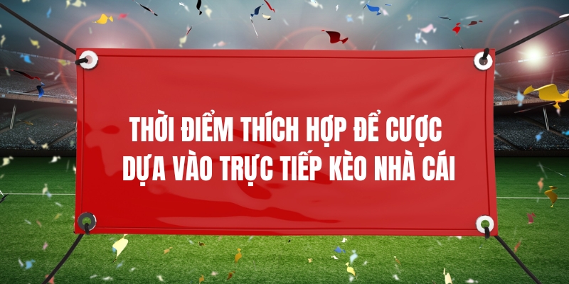 Thời điểm thích hợp để cược dựa vào trực tiếp kèo nhà cái